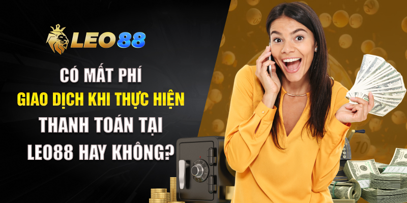 Có mất phí giao dịch khi thực hiện thanh toán tại Leo88 hay không?