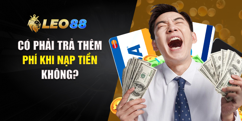 Có phải trả thêm phí khi nạp tiền không? 